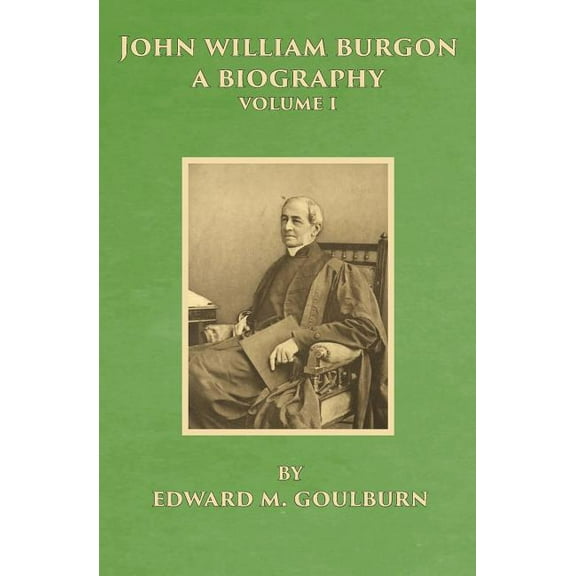 Biography: John William Burgon, A Biography : Volume I (Series #1) (Paperback)