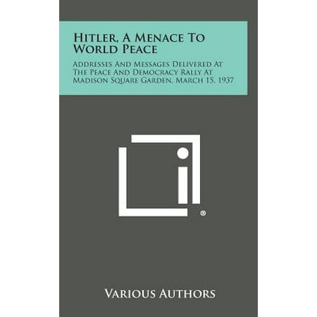 Hitler, a Menace to World Peace : Addresses and Messages Delivered at the Peace and Democracy Rally at Madison Square Garden, March 15, (Best Democracy In The World)