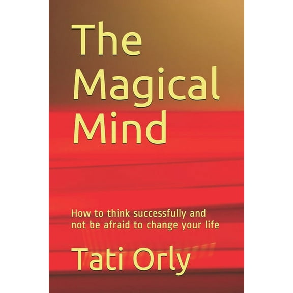The Magical Mind: How to think successfully and not be afraid to change your life, (Paperback)