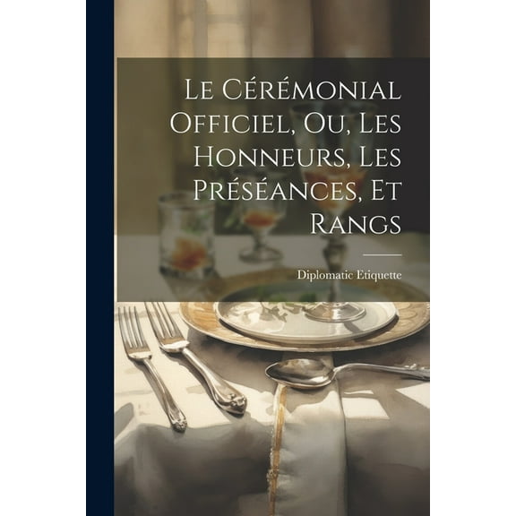 Le Cérémonial Officiel, ou, Les Honneurs, les Préséances, et Rangs (Paperback)