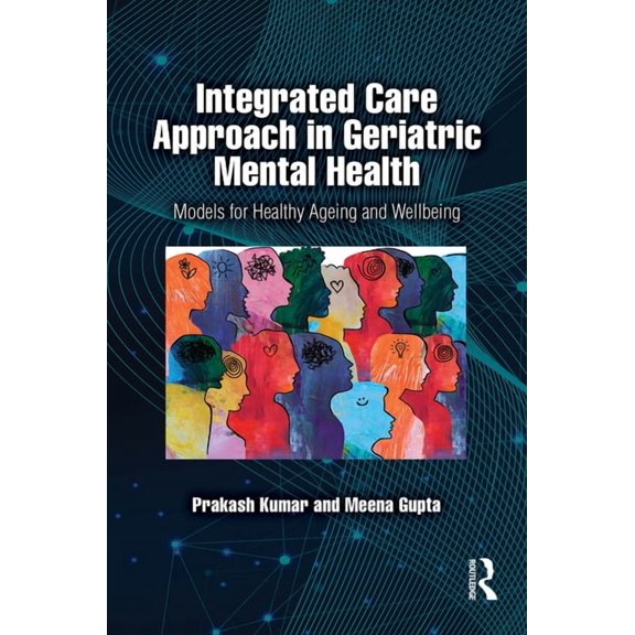 Integrated Care Approach in Geriatric Mental Health: Models for Healthy Ageing and Wellbeing, (Hardcover)
