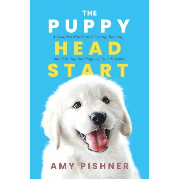 The Puppy Head Start: A Complete Guide to Selecting, Raising, and Training the Puppy of Your Dreams!, (Paperback)