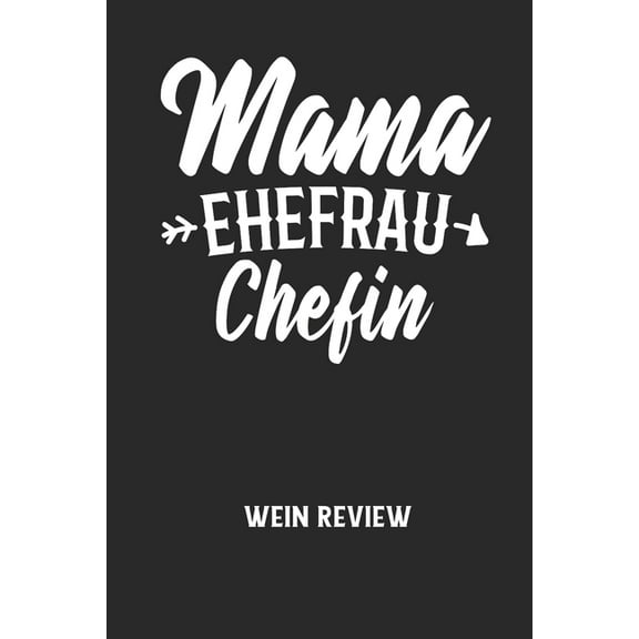 MAMA EHEFRAU CHEFIN - Wein Review: Bewerte deine Lieblingsflasche und vergesse niemehr den Namen oder den Jahrgang! (Paperback)