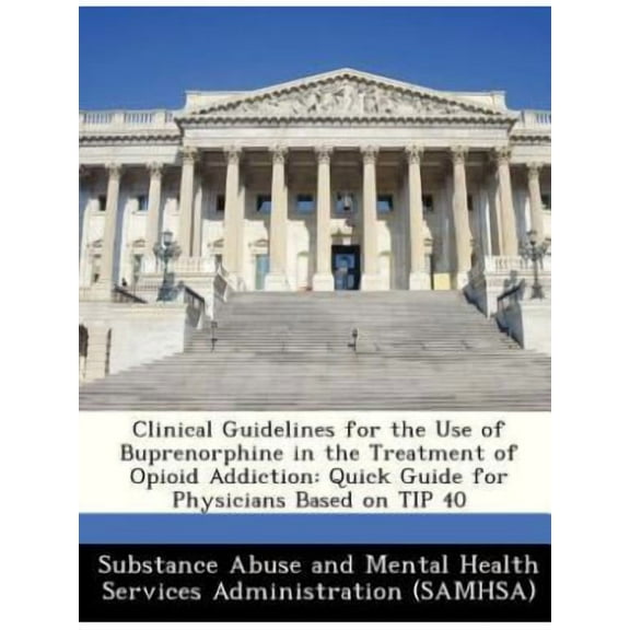 Clinical Guidelines for the Use of Buprenorphine in the Treatment of Opioid Addiction : Quick Guide for Physicians Based on Tip 40