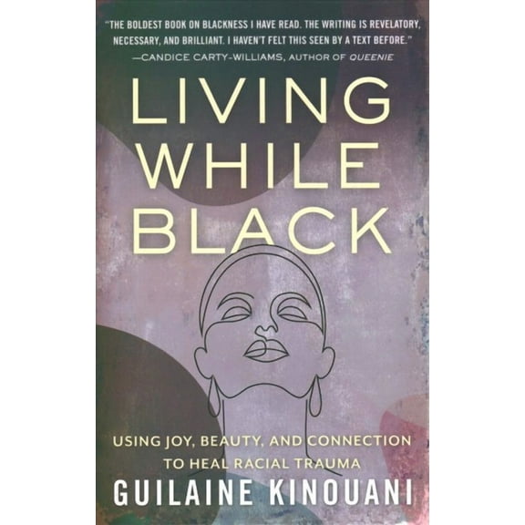 Living While Black : Using Joy, Beauty, and Connection to Heal Racial Trauma (Hardcover)