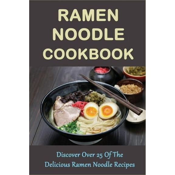 Ramen Noodle Cookbook: Discover Over 25 Of The Delicious Ramen Noodle Recipes: The Ultimate Ramen Cooker Cookbook (Paperback)
