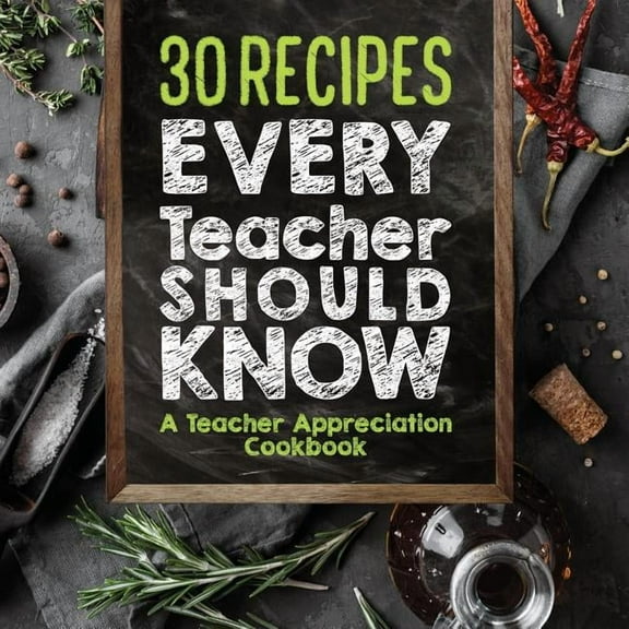30 Recipes Every Teacher Should Know - A Teacher Appreciation Cookbook: Recipes That Take 30 Minutes Or Less for Teachers On The Go (Paperback)
