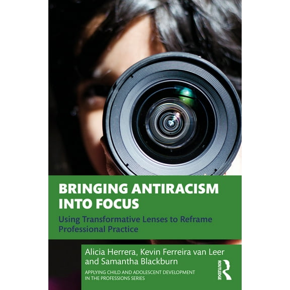 Applying Child and Adolescent Developmen Bringing Antiracism into Focus: Using Transformative Lenses to Reframe Professional Practice, (Paperback)
