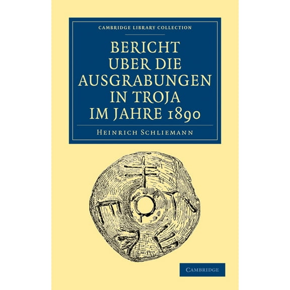 Cambridge Library Collection - Archaeolo Bericht Über Die Ausgrabungen in Troja Im Jahre 1890, (Paperback)