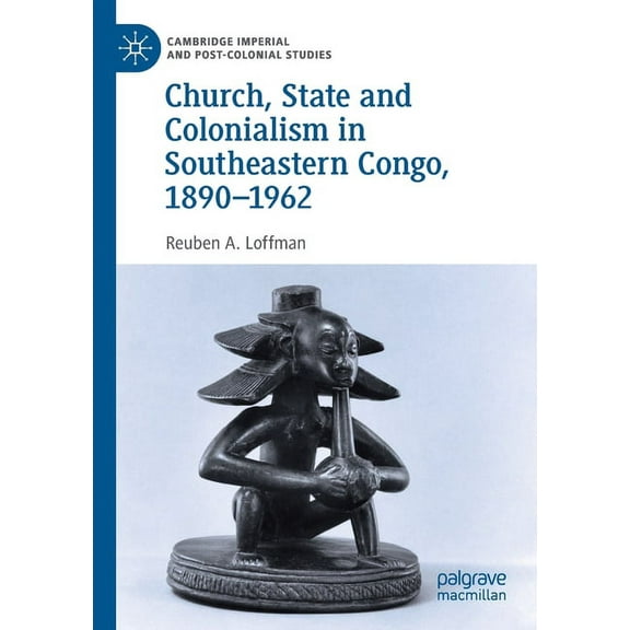 Cambridge Imperial and Post-Colonial Stu Church, State and Colonialism in Southeastern Congo, 1890-1962, (Paperback)