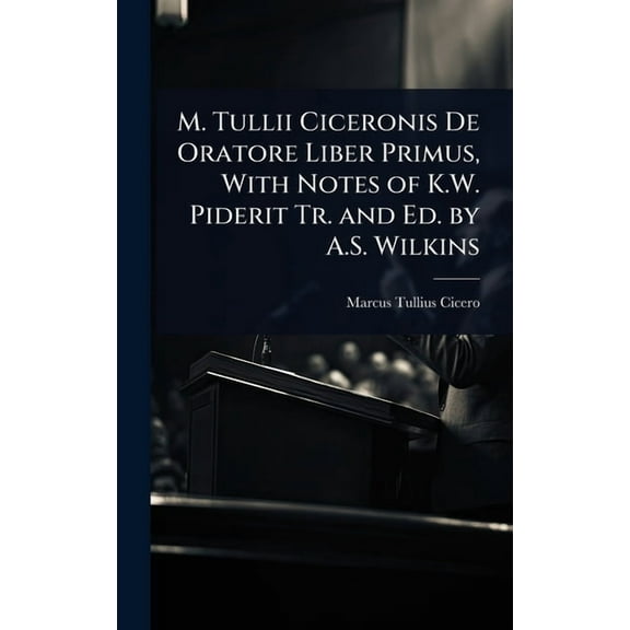 M. Tullii Ciceronis De Oratore Liber Primus, With Notes of K.W. Piderit Tr. and Ed. by A.S. Wilkins, (Hardcover)