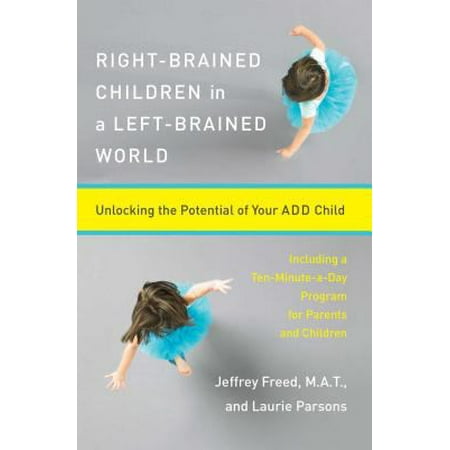 Right-Brained Children in a Left-Brained World: Unlocking the Potential of Your Add Child