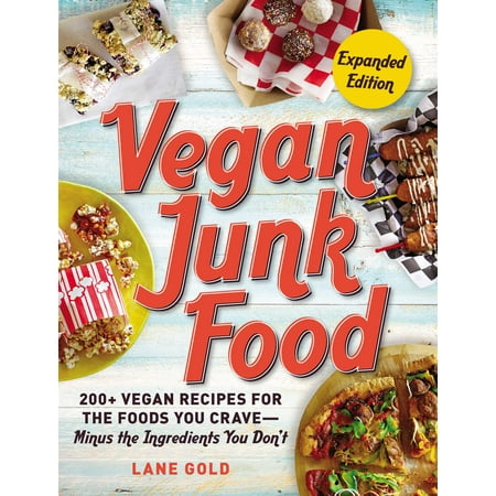 Vegan Junk Food, Expanded Edition : 200+ Vegan Recipes for the Foods You Crave—Minus the Ingredients You (Best Junk Food Ever)