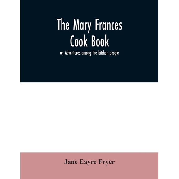 The Mary Frances cook book; or, Adventures among the kitchen people, (Paperback)
