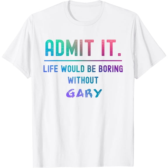 Exquisite and comfortable-Admit it life would be boring without gary Funny Saying T-Shirt