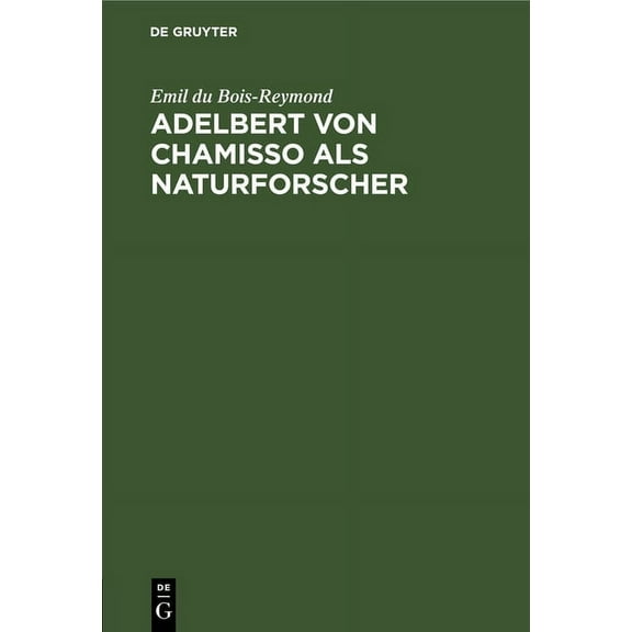 Adelbert Von Chamisso ALS Naturforscher: Rede Zur Feier Des Leibnizischen Jahrestages in Der Akademie Der Wissenschaften, (Hardcover)