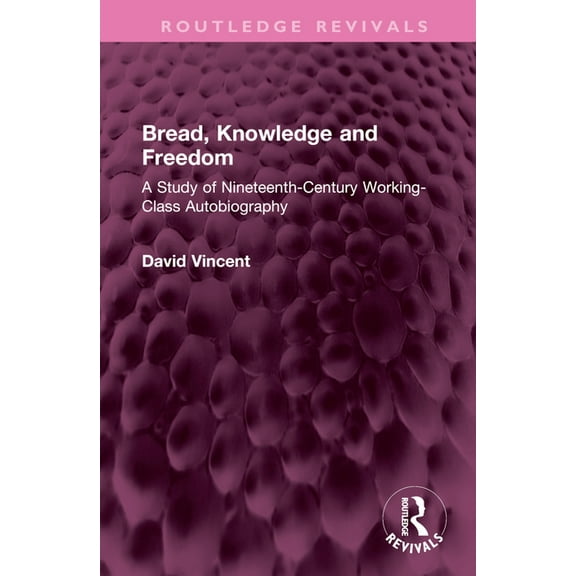 Routledge Revivals: Bread, Knowledge and Freedom: A Study of Nineteenth-Century Working Class Autobiography (Hardcover)