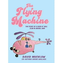 The Flying Machine: The Story of a Rock N' Roll Club in Akron, Ohio, (Hardcover)