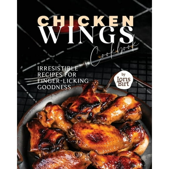 Chicken Wings Cookbook: Irresistible Recipes for Finger-Licking Goodness