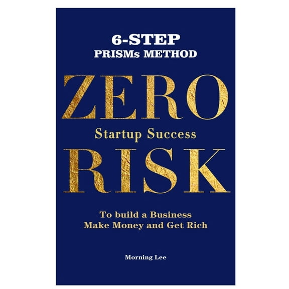 Zero Risk Startup Success 6-Step PRISMs Method Build a Business, Make Money, and Get Rich, (Paperback)