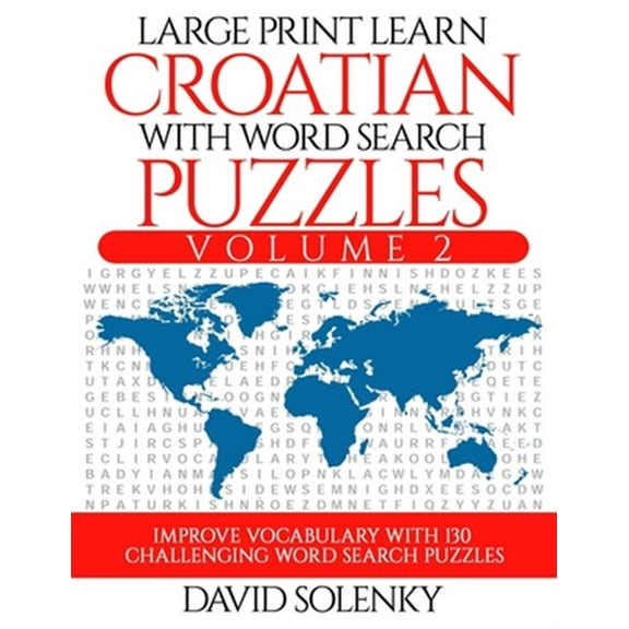 Large Print Learn Croatian with Word Search Puzzles Volume 2: Learn Croatian Language Vocabulary with 130 Challenging Bilingual Word Find Puzzles for