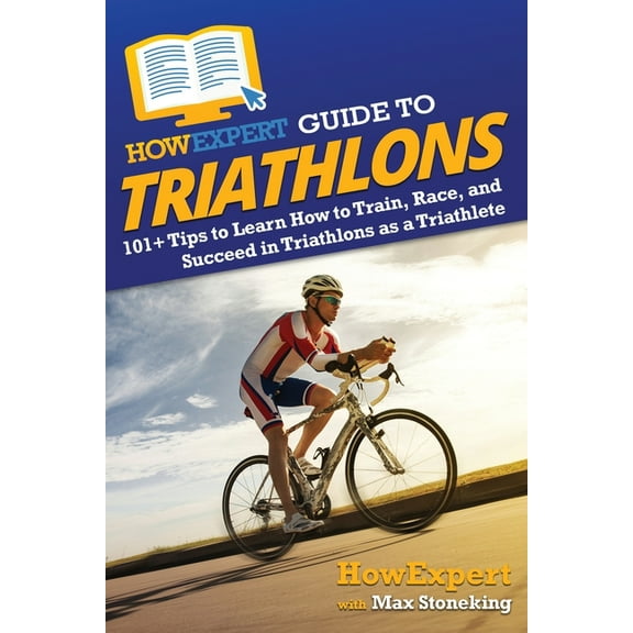 HowExpert Guide to Triathlons: 101  Tips to Learn How to Train, Race, and Succeed in Triathlons as a Triathlete, (Paperback)