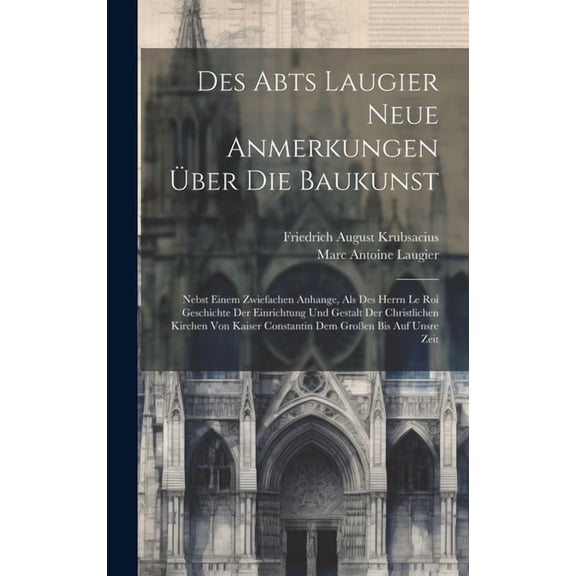 Des Abts Laugier Neue Anmerkungen Über Die Baukunst: Nebst Einem Zwiefachen Anhange, Als Des Herrn Le Roi Geschichte Der Einrichtung Und Gestalt Der Christlichen Kirchen Von Kaiser Constantin Dem Groß