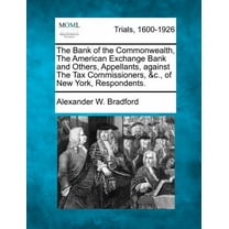 The Bank of the Commonwealth, the American Exchange Bank and Others, Appellants, Against the Tax Commissioners, &C., of New York, Respondents. (Paperback)