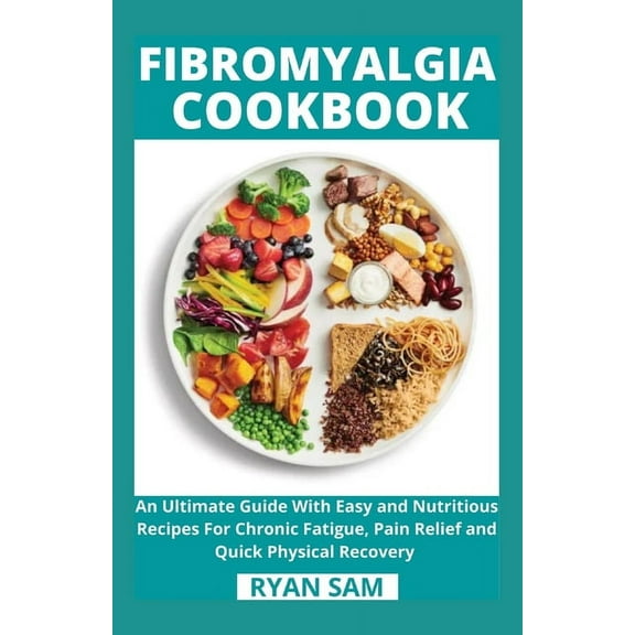 Fibromyalgia Cookbook: An Ultimate Guide With Easy and Nutritious Recipes For Chronic Fatigue, Pain Relief and Quick Physical Recovery
