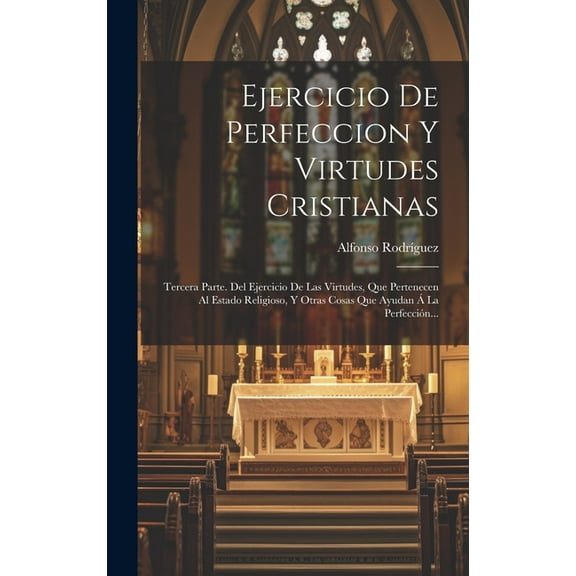 Ejercicio De Perfeccion Y Virtudes Cristianas: Tercera Parte. Del Ejercicio De Las Virtudes, Que Pertenecen Al Estado Religioso, Y Otras Cosas Que Ayudan Á La Perfección... (Hardcover)