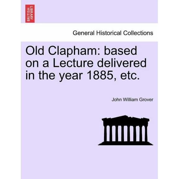 Old Clapham: Based on a Lecture Delivered in the Year 1885, Etc. (Paperback)
