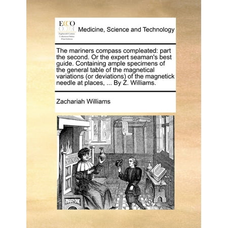 The Mariners Compass Compleated : Part the Second. or the Expert Seaman's Best Guide. Containing Ample Specimens of the General Table of the Magnetical Variations (or Deviations) of the Magnetick Needle at Places, ... by Z. (Best Place For Computer Parts)