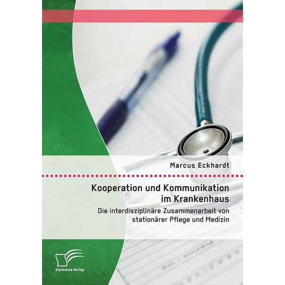 Kooperation und Kommunikation im Krankenhaus: Die interdisziplinäre Zusammenarbeit von stationärer Pflege und Medizin (Paperback)