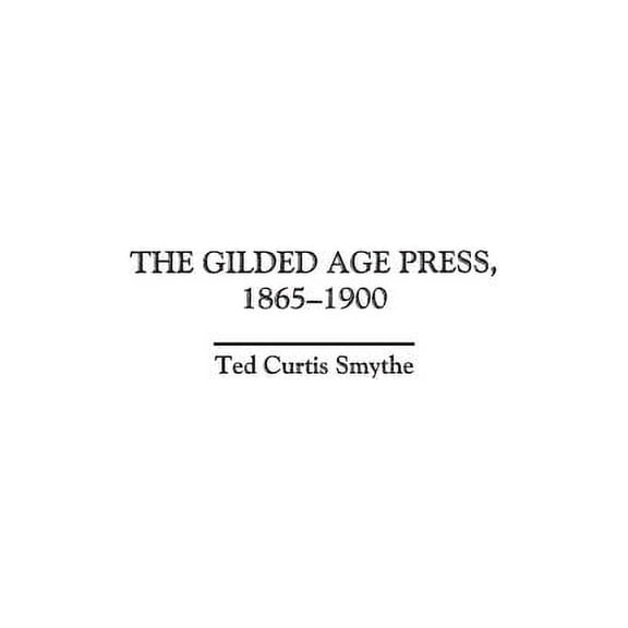 History of American Journalism The Gilded Age Press, 1865-1900, (Hardcover)