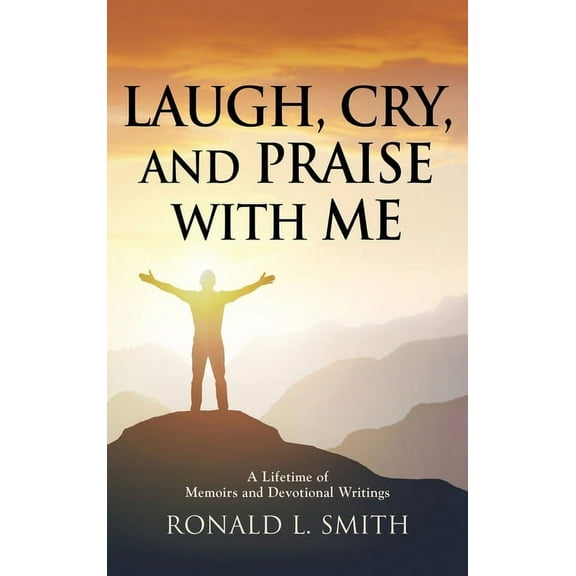 "Laugh, Cry, and Praise with Me": A Lifetime of Memoirs and Devotional Writings (Hardcover)