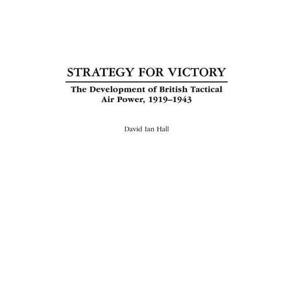 Praeger Studies in Diplomacy and Strateg Strategy for Victory: The Development of British Tactical Air Power, 1919-1943, (Hardcover)