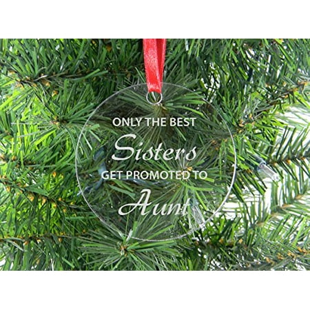 Only The Best Sisters Get Promoted To Aunt - Clear Acrylic Christmas Ornament - Great Gift for Birthday, or Christmas Gift for Sister, (Best Christmas Gifts For 16 Year Old Boy)