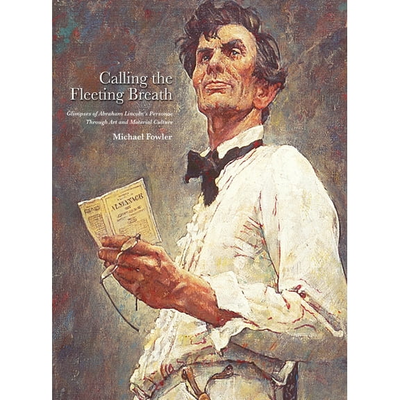 Calling the Fleeting Breath: Glimpses of Abraham Lincoln's Personae Through Art and Material Culture, (Hardcover)