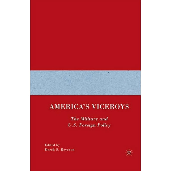 America's Viceroys: The Military and U.S. Foreign Policy, (Paperback)