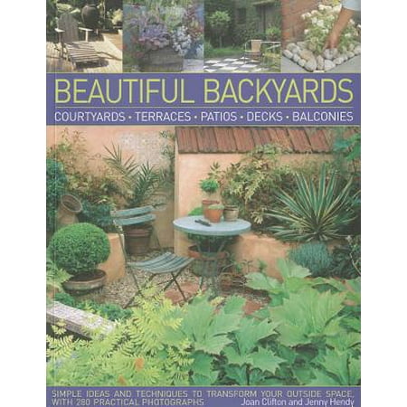 Easy Backyard Patio Ideas Beautiful Backyards : Courtyards, Terraces, Patios, Decks, Balconies: Simple Ideas and Techniques to Transform Your Outside Space, with 280 Practical Photographs ()