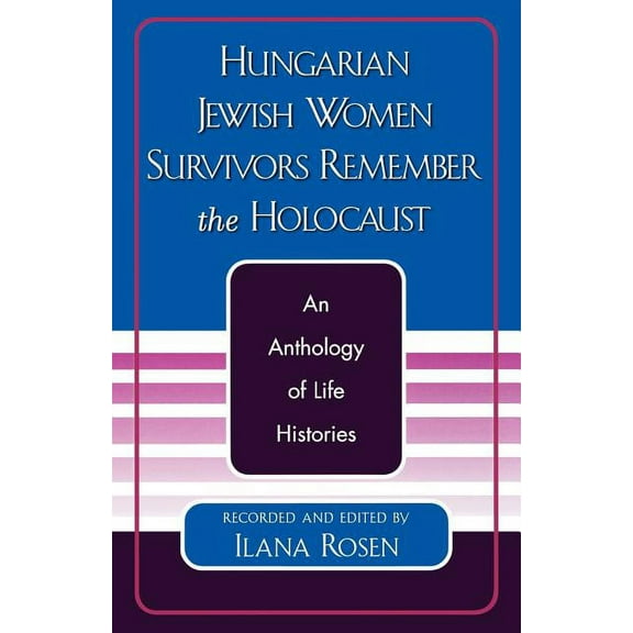 Hungarian Jewish Women Survivors Remember the Holocaust : An Anthology of Life Histories (Paperback)