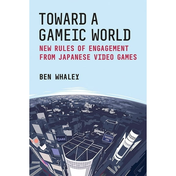 Michigan Monograph Japanese Studies Toward a Gameic World: New Rules of Engagement from Japanese Video Games Volume 100, (Paperback)