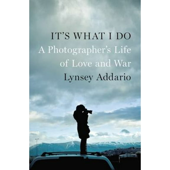 Pre-Owned It's What I Do: A Photographer's Life of Love and War (Hardcover) 159420537X 9781594205378