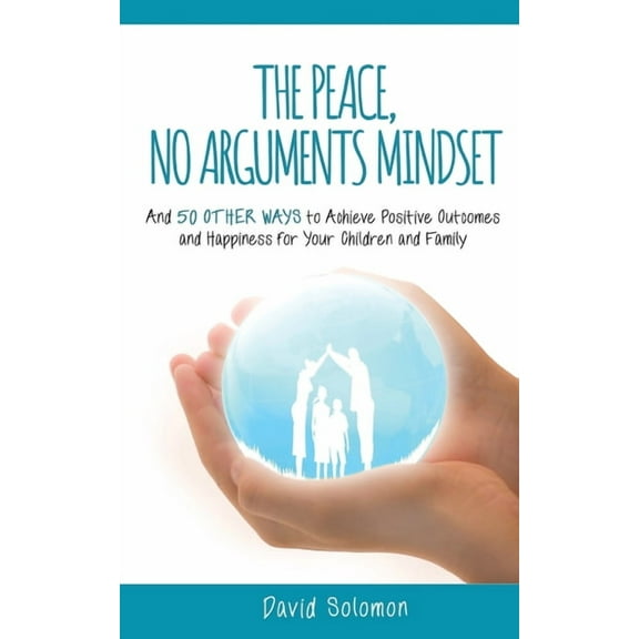 The Peace, No Arguments Mindset: And 50 Other Ways to Achieve Positive Outcomes and Happiness for Your Children and Fami, (Paperback)