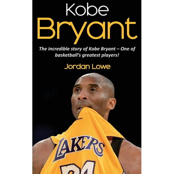 Kobe Bryant: The incredible story of Kobe Bryant - one of basketball's greatest players! (Hardcover)