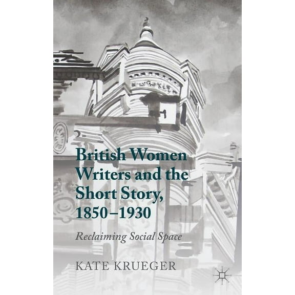 British Women Writers and the Short Story, 1850-1930: Reclaiming Social Space, (Hardcover)