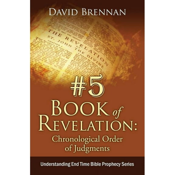 Understanding End Time Bible Prophecy: # 5: Book of Revelation: Chronological Order of Judgments: Understanding End Time Bible Prophecy (Series #5) (Paperback)