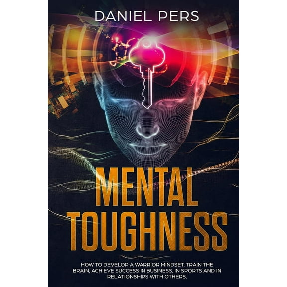 Mental Toughness: How To Develop a Warrior Mindset, Train The Brain, Achieve Success in Business, in Sports and in Relationships with Others. (Paperback)