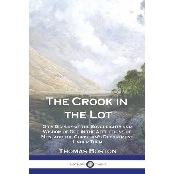 The Crook in the Lot: Or a Display of the Sovereignty and Wisdom of God in the Afflictions of Men, and the Christian's D, (Paperback)