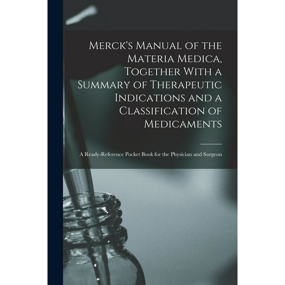 Merck's Manual of the Materia Medica, Together With a Summary of Therapeutic Indications and a Classification of Medicam, (Paperback)